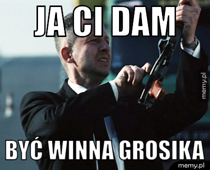 Ja ci dam być winna grosika