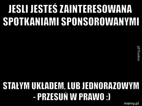 Jesli jesteś zainteresowana spotkaniami sponsorowanymi Stałym układem, lub jednorazowym - przesuń w prawo :)
